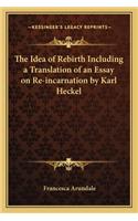 The Idea of Rebirth Including a Translation of an Essay on Re-incarnation by Karl Heckel