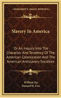 Slavery in America: Or an Inquiry Into the Character and Tendency of the American Colonization and the American Antislavery Societies