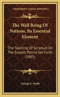 The Well Being Of Nations, Its Essential Element: The Teaching Of Scripture On The Subject Plainly Set Forth (1885)