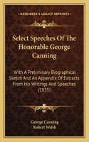 Select Speeches Of The Honorable George Canning: With A Preliminary Biographical Sketch And An Appendix Of Extracts From His Writings And Speeches (1835)(English)