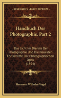 Handbuch Der Photographie, Part 2: Das Licht Im Dienste Der Photographie Und Die Neuesten Fortschritte Der Photographischen Optik (1894)