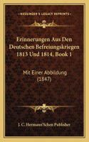 Erinnerungen Aus Den Deutschen Befreiungskriegen 1813 Und 1814, Book 1: Mit Einer Abbildung (1847)