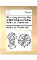 Picturesque Antiquities of Scotland, Etched by Adam de Cardonnel.