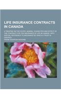 Life Insurance Contracts in Canada; A Treatise on the Scope, Making, Character and Effect of the Contract for the Insurance of Life in Canada, with Sp