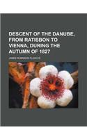 Descent of the Danube, from Ratisbon to Vienna, During the Autumn of 1827