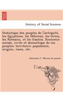 Statistique Des Peuples de L'Antiquite, Les Egyptiens, Les He Breux, Les Grecs, Les Romains, Et Les Gaulois. E Conomie Sociale, Civile Et Domestique d