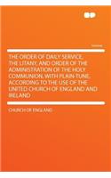 The Order of Daily Service, the Litany, and Order of the Administration of the Holy Communion, with Plain-Tune, According to the Use of the United Church of England and Ireland