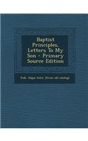 Baptist Principles, Letters to My Son - Primary Source Edition