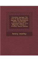 Cornelius Agrippa: The Life of Henry Cornelius Agrippa Von Nettesheim, Doctor and Knight, Commonly Known as a Magician, Volume 1: The Life of Henry Cornelius Agrippa Von Nettesheim, Doctor and Knight, Commonly Known as a Magician, Volume 1