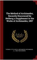 The Method of Archimedes, Recently Discovered by Heiberg; a Supplement to the Works of Archimedes, 1897