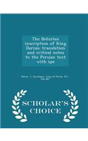 The Behistan Inscription of King Darius; Translation and Critical Notes to the Persian Text with Spe - Scholar's Choice Edition