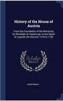 History of the House of Austria: From the Foundation of the Monarchy by Rhodolph of Hapsburgh, to the Death of Leopold, the Second: 1218 to 1792