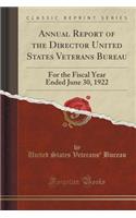 Annual Report of the Director United States Veterans Bureau: For the Fiscal Year Ended June 30, 1922 (Classic Reprint)