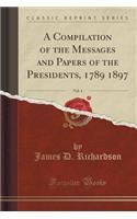 A Compilation of the Messages and Papers of the Presidents, 1789 1897, Vol. 4 (Classic Reprint)