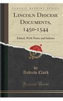 Lincoln Diocese Documents, 1450-1544: Edited, with Notes and Indexes (Classic Reprint): Edited, with Notes and Indexes (Classic Reprint)