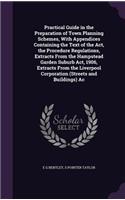 Practical Guide in the Preparation of Town Planning Schemes, With Appendices Containing the Text of the Act, the Procedure Regulations, Extracts From the Hampstead Garden Suburb Act, 1906, Extracts From the Liverpool Corporation (Streets and Buildi