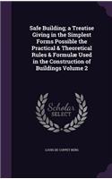 Safe Building; a Treatise Giving in the Simplest Forms Possible the Practical & Theoretical Rules & Formulæ Used in the Construction of Buildings Volume 2