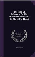 Harp Of Delaware, Or, The Miscellaneous Poems Of The Milford Bard