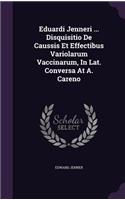 Eduardi Jenneri ... Disquisitio De Caussis Et Effectibus Variolarum Vaccinarum, In Lat. Conversa At A. Careno