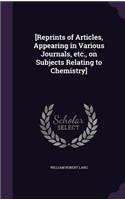 [Reprints of Articles, Appearing in Various Journals, etc., on Subjects Relating to Chemistry]