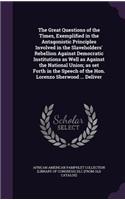 Great Questions of the Times, Exemplified in the Antagonistic Principles Involved in the Slaveholders' Rebellion Against Democratic Institutions as Well as Against the National Union; as set Forth in the Speech of the Hon. Lorenzo Sherwood ... Deli