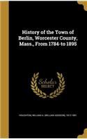 History of the Town of Berlin, Worcester County, Mass., From 1784-to 1895