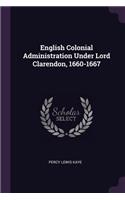 English Colonial Administration Under Lord Clarendon, 1660-1667