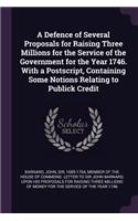 A Defence of Several Proposals for Raising Three Millions for the Service of the Government for the Year 1746. with a Postscript, Containing Some Notions Relating to Publick Credit