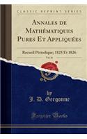 Annales de MathÃ©matiques Pures Et AppliquÃ©es, Vol. 16: Recueil PÃ©riodique; 1825 Et 1826 (Classic Reprint): Recueil PÃ©riodique; 1825 Et 1826 (Classic Reprint)