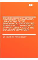 Bowdoin Boys in Labrador.: An Account of the Bowdoin College Scientific Expedition to Labrador Led by Prof. Leslie A. Lee of the Biological Department