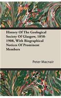 History of the Geological Society of Glasgow, 1858-1908, with Biographical Notices of Prominent Members