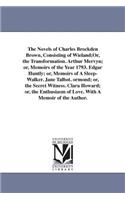 The Novels of Charles Brockden Brown, Consisting of Wieland;Or, the Transformation. Arthur Mervyn; or, Memoirs of the Year 1793. Edgar Huntly; or, Memoirs of A Sleep-Walker. Jane Talbot. ormond; or, the Secret Witness. Clara Howard; or, the Enthusi