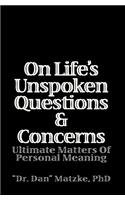 On Life's Unspoken Questions & Concerns: Ultimate Matters Of Personal Meaning