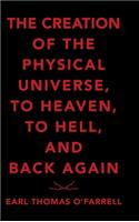The Creation of the Physical Universe, to Heaven, to Hell, and Back Again