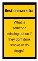 Best Answers for What Is Someone Missing Out on If They Dont Drink Smoke or Do Drugs?