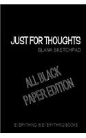 Just For Thoughts ALL BLACK PAPER ED. Soft Cover Blank Journal: (ALL BLACK PAPER ED.) Everything Is Everything Books