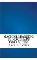 Machine Learning Using C Sharp For Techies