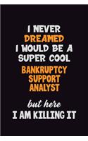 I Never Dreamed I would Be A Super Cool Bankruptcy Support Analyst But Here I Am Killing It: 6x9 120 Pages Career Pride Motivational Quotes Blank Lined Job Notebook Journal