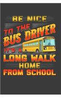 Be Nice To The Bus Driver It's A Long Walk Home From School