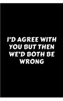 I'd Agree With You But Then We'd Both Be Wrong