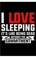 I Love Sleeping Its Like Being Dead Without The Commitment