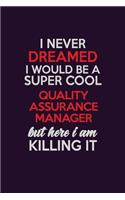 I Never Dreamed I Would Be A Super cool Quality Assurance Manager But Here I Am Killing It: Career journal, notebook and writing journal for encouraging men, women and kids. A framework for building your career.