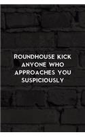 Roundhouse Kick Anyone Who Approaches You Suspiciously