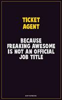 Ticket Agent, Because Freaking Awesome Is Not An Official Job Title: Career Motivational Quotes 6x9 120 Pages Blank Lined Notebook Journal