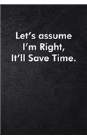 Let's assume I'm Right, It'll Save Time.
