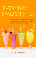 Everyday Smoothies: 99+ Juice & Smoothie Recipes to Boost Your Health, Cleanse the Body & Lose Weight