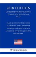 Hearing Aid-Compatible Mobile Handsets, Petition of American National Standards Institute Accredited Standards Committee C63 (EMC) ANSI (US Federal Communications Commission Regulation) (FCC) (2018 Edition)