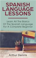Spanish Language Lessons: Learn All the Basics of the Spanish Language for a Complete Beginner