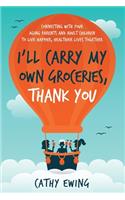 I'll Carry My Own Groceries, Thank You: Connecting with your aging parents and adult children to live happier, healthier lives together.