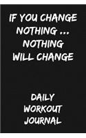 If You Change Nothing... Nothing Will Change: Daily Workout Journal